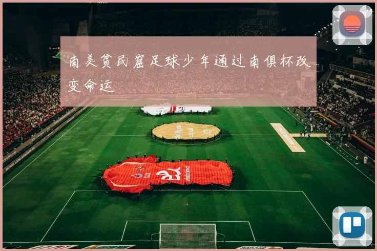 南美贫民窟足球少年通过南俱杯改变命运