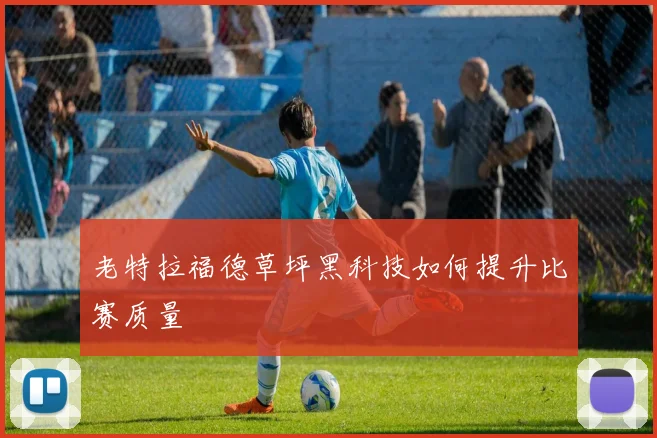老特拉福德草坪黑科技如何提升比赛质量