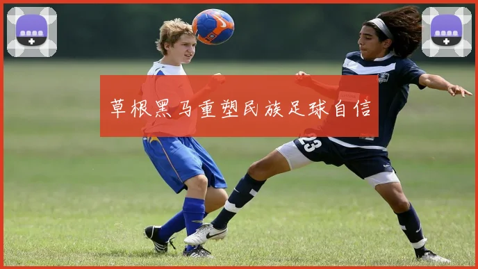 草根黑马重塑民族足球自信