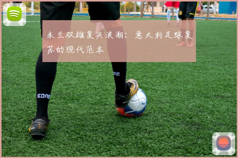 米兰双雄复兴浪潮：意大利足球复苏的现代范本