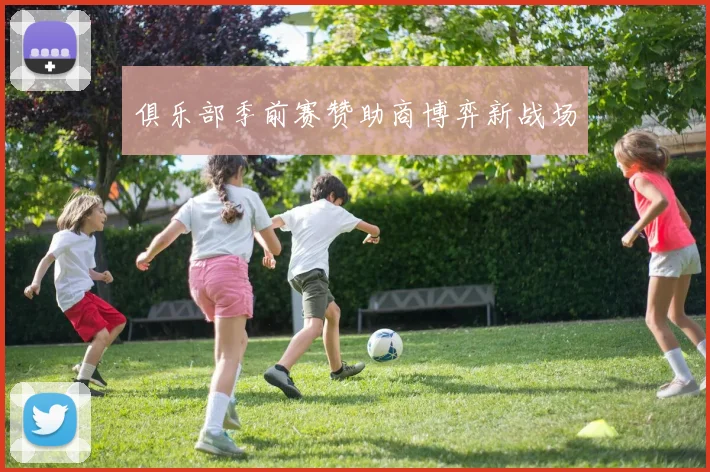 俱乐部季前赛赞助商博弈新战场