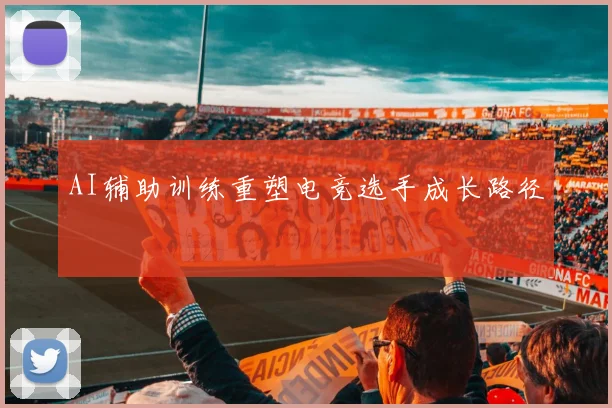 AI辅助训练重塑电竞选手成长路径
