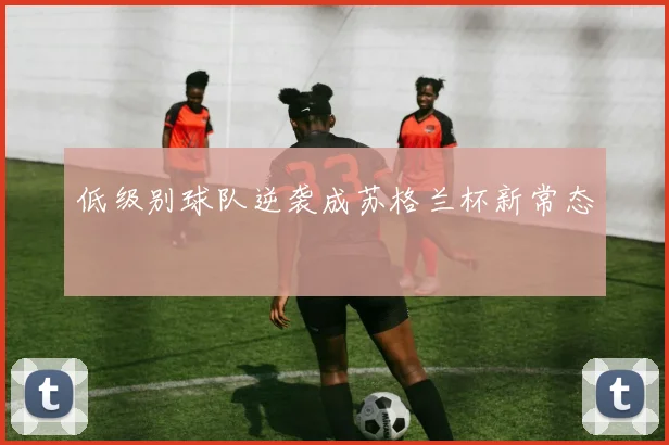 低级别球队逆袭成苏格兰杯新常态