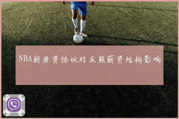 NBA新劳资协议对灰熊薪资结构影响