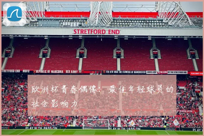 欧洲杯青春偶像：最佳年轻球员的社会影响力
