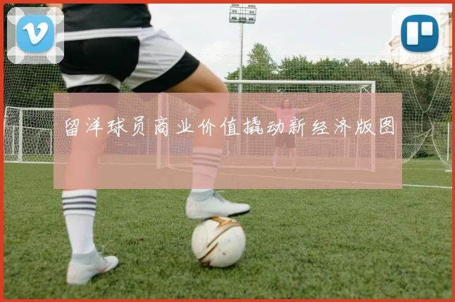 留洋球员商业价值撬动新经济版图