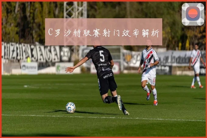 C罗沙特联赛射门效率解析